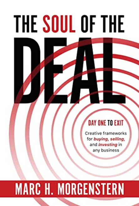 The Soul of the Deal: Creative Frameworks for Buying, Selling, and Investing in Any Business By Marc H. Morgenstern - Hardcover