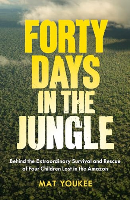 Forty Days in the Jungle: Behind the Extraordinary Survival and Rescue of Four Children Lost in the Amazon By Mat Youkee - Paperback