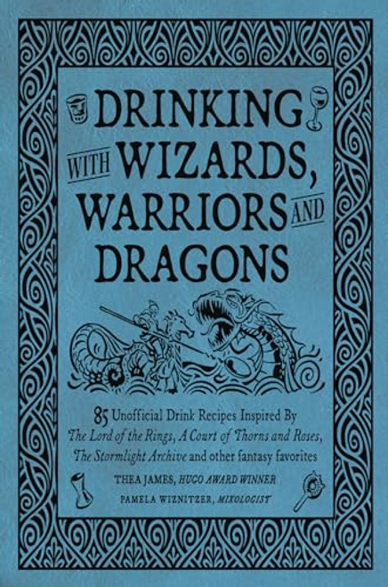 Drinking with Wizards, Warriors and Dragons: 85 Unofficial Drink Recipes Inspired by the Lord of the Rings, a Court of Thorns and Roses, the Stormligh By Thea James - Hardcover