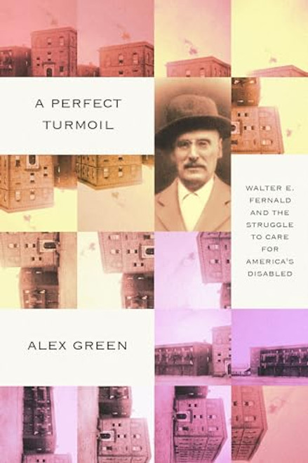 A Perfect Turmoil: Walter E. Fernald and the Struggle to Care for America's Disabled By Alex Green - Paperback