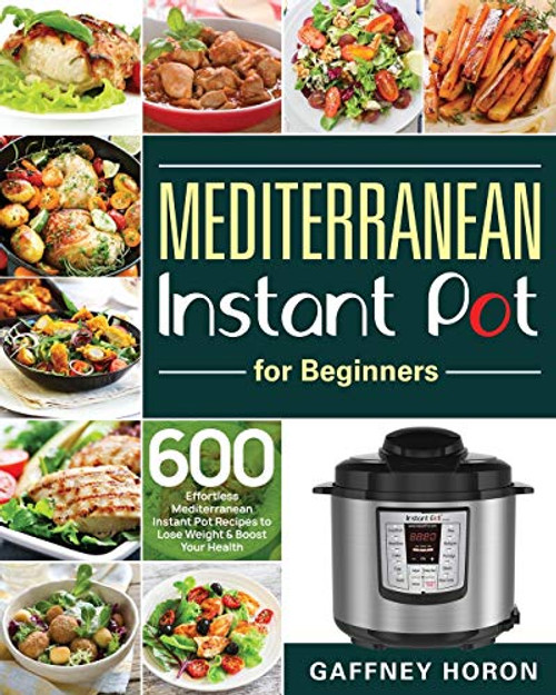 Mediterranean Instant Pot for Beginners: 600 Effortless Mediterranean Instant Pot Recipes to Lose Weight & Boost Your Health By Gaffney Horon - Paperback