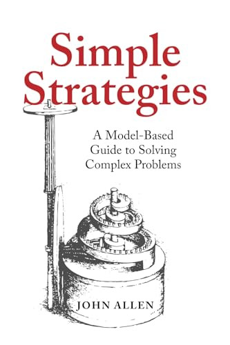 Simple Strategies: A Model-Based Guide to Solving Complex Problems By John Allen - Paperback