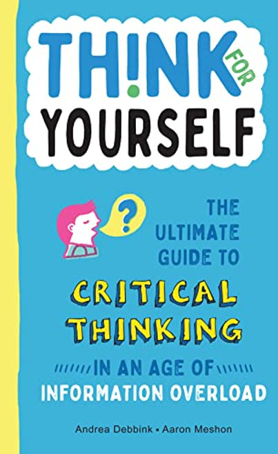 Think for Yourself: The Ultimate Guide to Critical Thinking in an Age of Information Overload and Misinformation. a Necessary Resource for Young Reade By Andrea Debbink - Hardcover