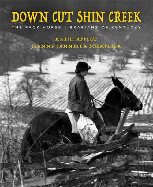 Down Cut Shin Creek: The Pack Horse Librarians of Kentucky By Kathi Appelt - Hardcover