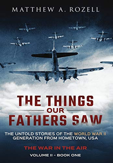 The Things Our Fathers Saw - The War In The Air: The Untold Stories of the World War II Generation from Hometown, USA By Matthew Rozell - Hardcover