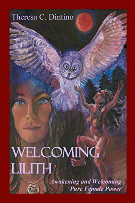 Welcoming Lilith: Awakening and Welcoming Pure Female Power By Theresa C. Dintino - Paperback