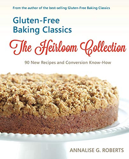 Gluten-Free Baking Classics-The Heirloom Collection: 90 New Recipes and Conversion Know-How By Annalise G. Roberts - Paperback