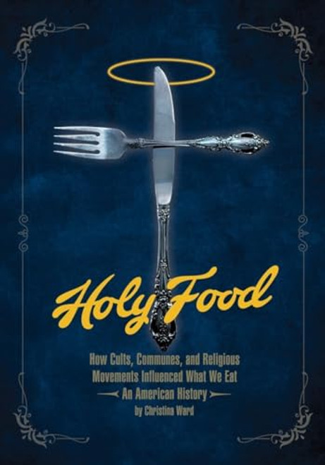 Holy Food: How Cults, Communes, and Religious Movements Influenced What We Eat -- An American History By Christina Ward - Paperback
