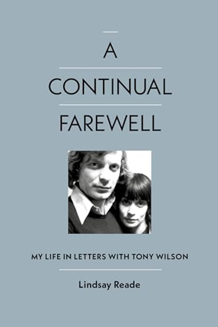 A Continual Farewell: My Life in Letters with Tony Wilson By Lindsay Reade - Hardcover