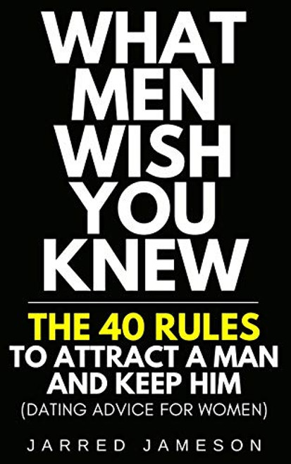 What Men Wish You Knew: The 40 Rules to Attract a Man and Keep Him (Dating Advice For Women) By Jarred Jameson - Paperback
