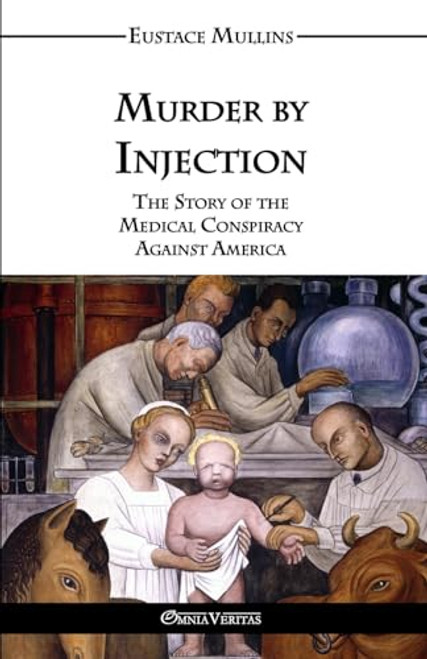 Murder by Injection: The Story of the Medical Conspiracy Against America By Eustace Clarence Mullins - Paperback