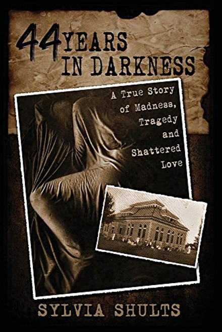 44 Years in Darkness: A True Story of Madness, Tragedy and Shattered Love By Sylvia Shults - Paperback