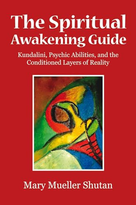 The Spiritual Awakening Guide: Kundalini, Psychic Abilities, and the Conditioned Layers of Reality By Mary Mueller Shutan - Paperback