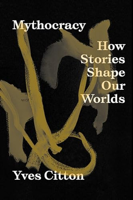 Mythocracy: How Stories Shape Our Worlds By Yves Citton - Paperback