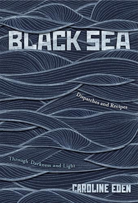 Black Sea: Dispatches and Recipes - Through Darkness and Light By Caroline Eden - Hardcover