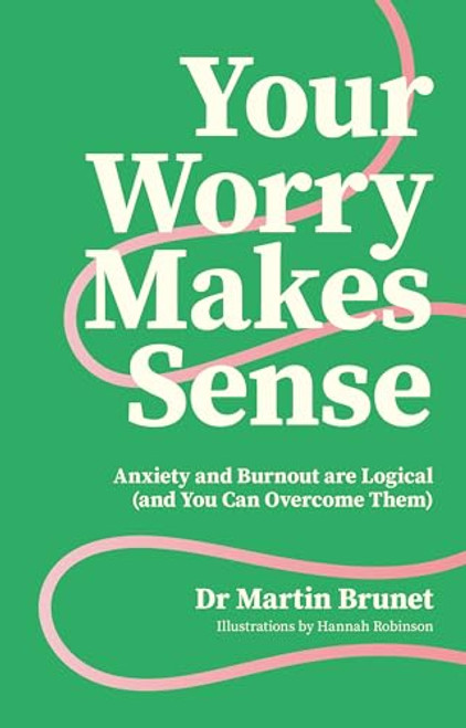 Your Worry Makes Sense: Anxiety and Burnout Are Logical (and You Can Overcome Them) By Martin Brunet - Paperback