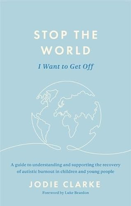 Stop the World I Want to Get Off: A Guide to Understanding and Supporting the Recovery of Autistic Burnout in Children and Young People By Jodie Clarke - Paperback