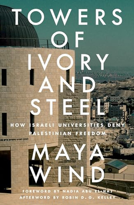 Towers of Ivory and Steel: How Israeli Universities Deny Palestinian Freedom By Maya Wind - Paperback