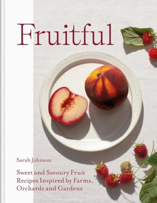 Fruitful: Sweet and Savoury Fruit Recipes Inspired by Farms, Orchards and Gardens By Sarah Johnson - Hardcover