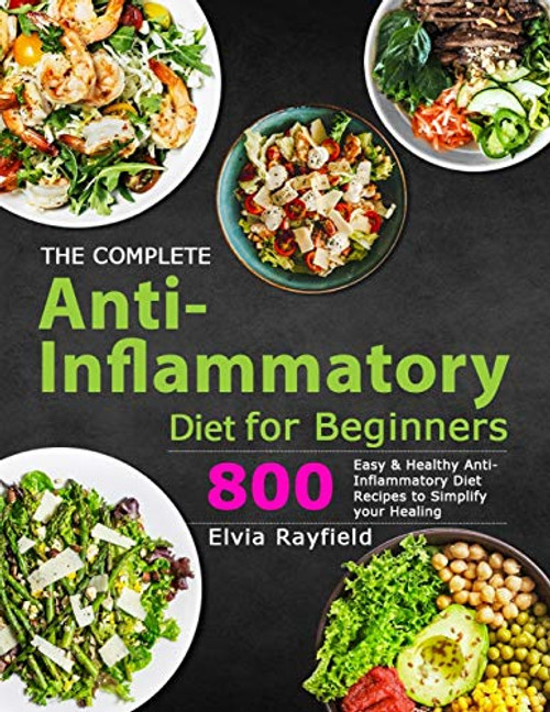 The Complete Anti-Inflammatory Diet for Beginners: 800 Easy & Healthy Anti-Inflammatory Diet Recipes to Simplify Your Healing By Elvia Rayfield - Paperback