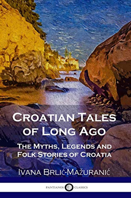Croatian Tales of Long Ago: The Myths, Legends and Folk Stories of Croatia By Ivana Brlic-Mazuranic - Paperback