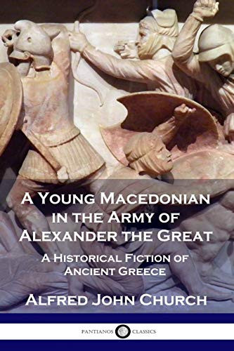 A Young Macedonian in the Army of Alexander the Great: A Historical Fiction of Ancient Greece By Alfred John Church - Paperback