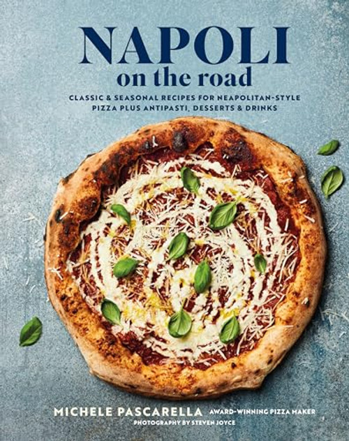 Napoli on the Road: Classic & Seasonal Recipes for Neapolitan-Style Pizza Plus Antipasti, Desserts & Drinks By Michele Pascarella - Hardcover