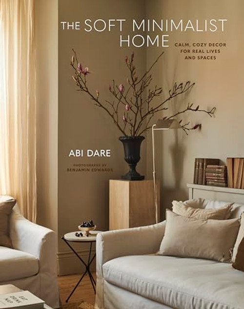 The Soft Minimalist Home: Calm, Cosy Decor for Real Lives and Spaces By Abi Dare - Hardcover