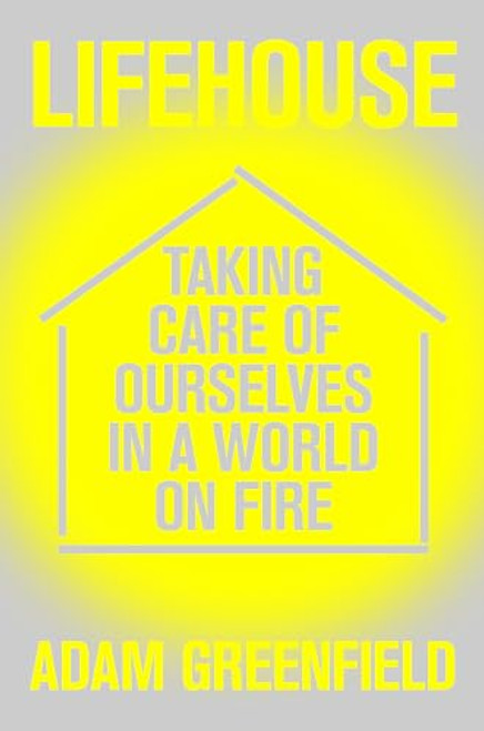 Lifehouse: Taking Care of Ourselves in a World on Fire By Adam Greenfield - Paperback