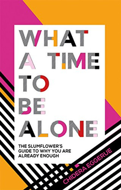 What a Time to Be Alone: The Slumflower's Guide to Why You Are Already Enough By Chidera Eggerue - Hardcover
