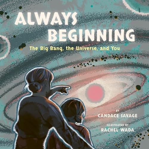 Always Beginning: The Big Bang, the Universe, and You By Candace Savage - Hardcover