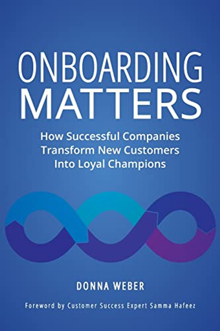 Onboarding Matters: How Successful Companies Transform New Customers Into Loyal Champions By Donna Weber - Paperback