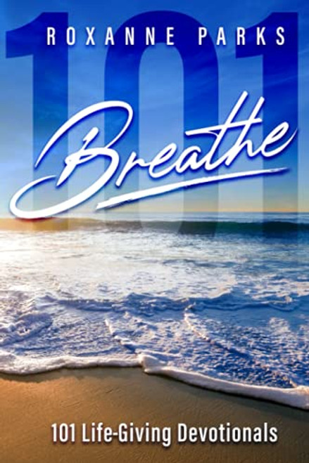 Breathe: 101 Life-Giving Devotionals By Roxanne Parks - Paperback