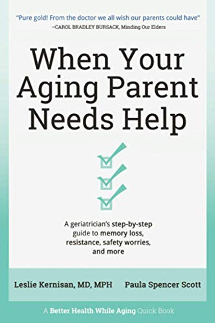 When Your Aging Parent Needs Help: A Geriatrician's Step-by-Step Guide to Memory Loss, Resistance, Safety Worries, & More By Leslie Kernisan - Paperback
