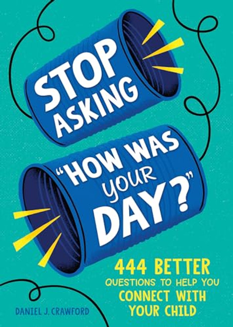 Stop Asking How Was Your Day?: 444 Better Questions to Help You Connect with Your Child By Daniel J. Crawford - Paperback