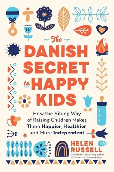 The Danish Secret to Happy Kids: How the Viking Way of Raising Children Makes Them Happier, Healthier, and More Independent By Helen Russell - Paperback