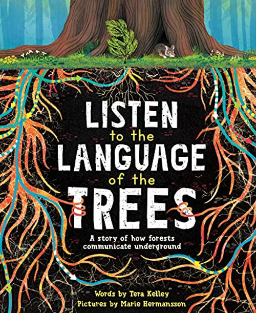 Listen to the Language of the Trees: A Story of How Forests Communicate Underground By Tera Kelley - Paperback