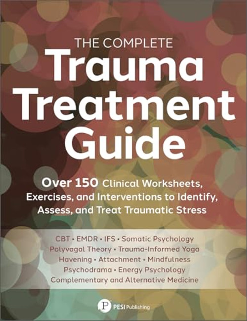 The Complete Trauma Treatment Guide: Over 150 Clinical Worksheets, Exercises, and Interventions to Identify, Assess, and Heal Traumatic Stress By Inc Pesi Publishing - Paperback