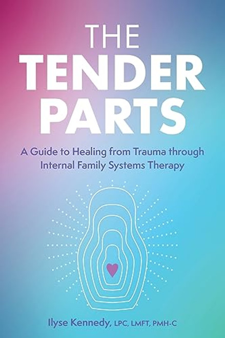 The Tender Parts: A Guide to Healing from Trauma Through Internal Family Systems Therapy By Ilyse Kennedy - Paperback
