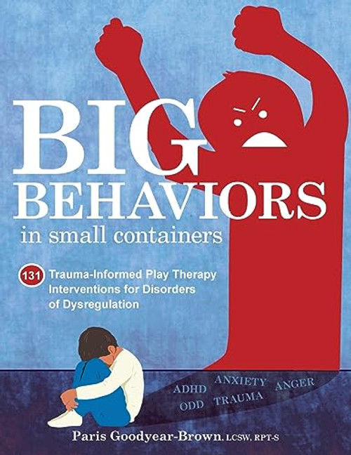 Big Behaviors in Small Containers: 131 Trauma-Informed Play Therapy Interventions for Disorders of Dysregulation By Paris Goodyear-Brown - Paperback