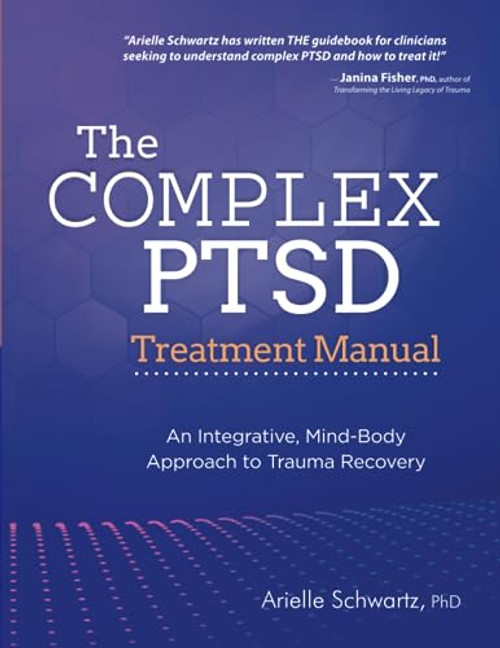 The Complex PTSD Treatment Manual: An Integrative, Mind-Body Approach to Trauma Recovery By Arielle Schwartz - Paperback