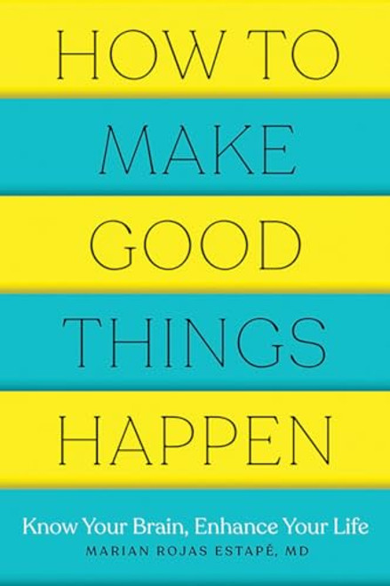 How to Make Good Things Happen: Know Your Brain, Enhance Your Life By Marian Rojas Estape - Paperback