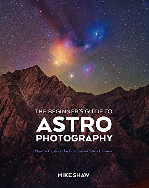 The Beginner's Guide to Astrophotography: How to Capture the Cosmos with Any Camera By Mike Shaw - Paperback
