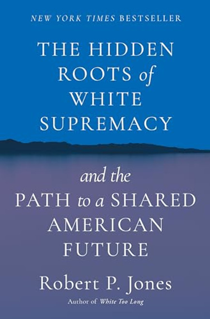 The Hidden Roots of White Supremacy: And the Path to a Shared American Future By Robert P. Jones - Hardcover