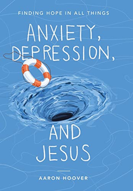 Anxiety, Depression, and Jesus: Finding Hope in All Things By Aaron Hoover - Hardcover