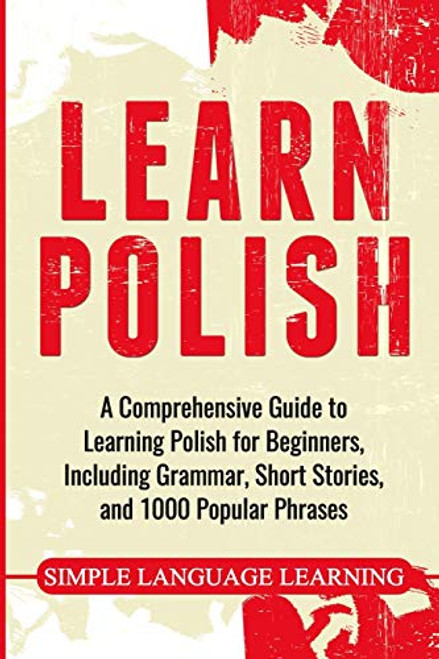 Learn Polish: A Comprehensive Guide to Learning Polish for Beginners, Including Grammar, Short Stories and 1000 Popular Phrases By Simple Language Learning - Paperback