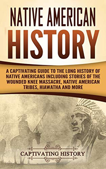 Native American History: A Captivating Guide to the Long History of Native Americans Including Stories of the Wounded Knee Massacre, Native Ame By Captivating History - Hardcover