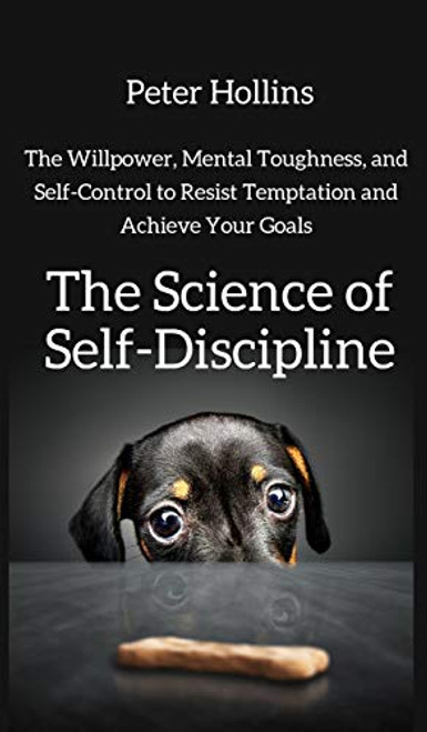 The Science of Self-Discipline: The Willpower, Mental Toughness, and Self-Control to Resist Temptation and Achieve Your Goals By Peter Hollins - Hardcover
