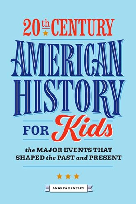 20th Century American History for Kids: The Major Events That Shaped the Past and Present By Andrea Bentley - Paperback