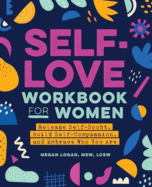 Self-Love Workbook for Women: Release Self-Doubt, Build Self-Compassion, and Embrace Who You Are By Megan Logan - Paperback